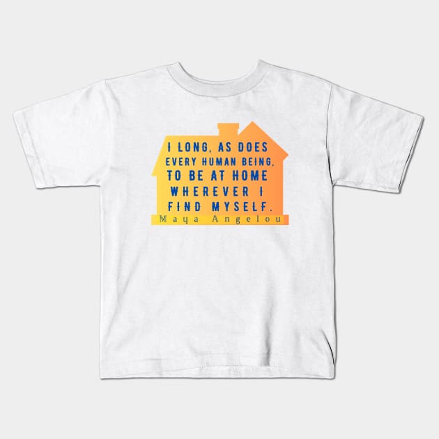 Copy of Maya Angelou: I long, as does every human being, to be at home wherever I find myself. Kids T-Shirt by artbleed